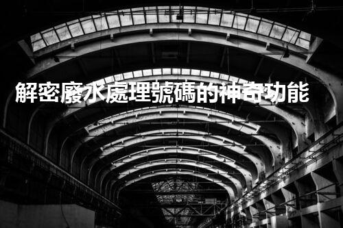 解密廢水處理號碼的神奇功能？